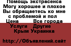 Помощь экстрасенса.Могу хорошее и плохое.Вы обращаетесь ко мне с проблемой и пол › Цена ­ 22 - Все города Услуги » Другие   . Крым,Украинка